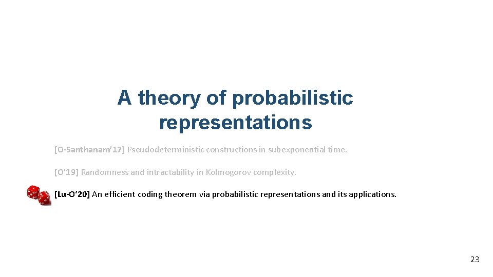 A theory of probabilistic representations [O-Santhanam’ 17] Pseudodeterministic constructions in subexponential time. [O’ 19]