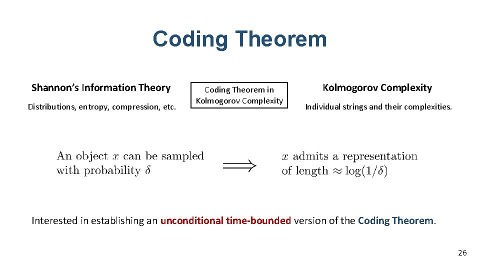 Coding Theorem Shannon’s Information Theory Distributions, entropy, compression, etc. Coding Theorem in Kolmogorov Complexity