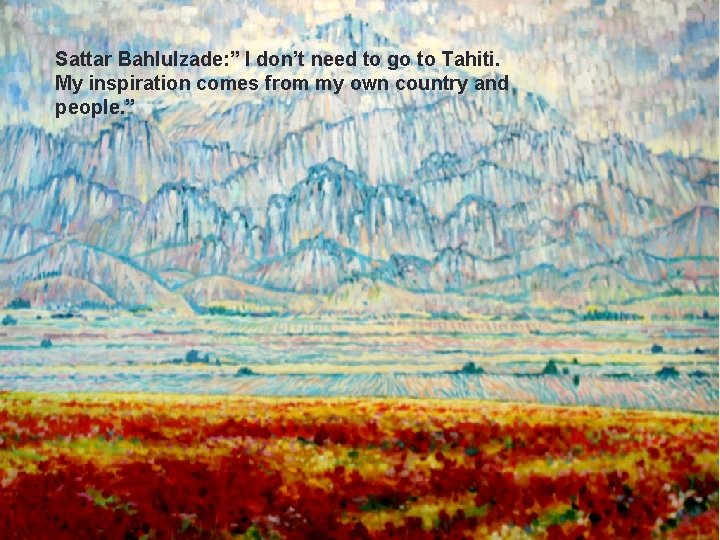 Sattar Bahlulzade: ” I don’t need to go to Tahiti. My inspiration comes from