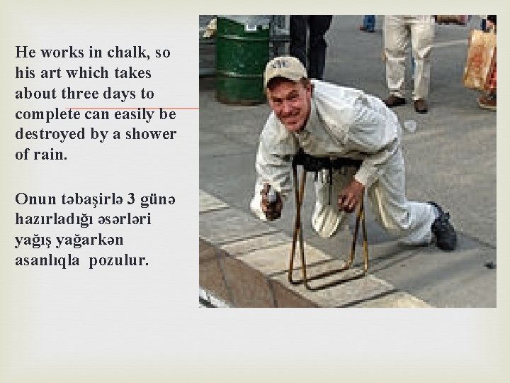 He works in chalk, so his art which takes about three days to complete