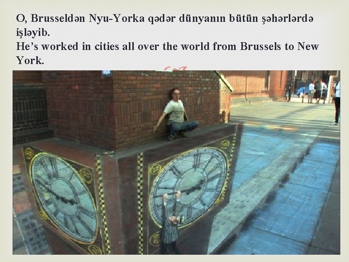 O, Brusseldən Nyu-Yorka qədər dünyanın bütün şəhərlərdə işləyib. He’s worked in cities all over