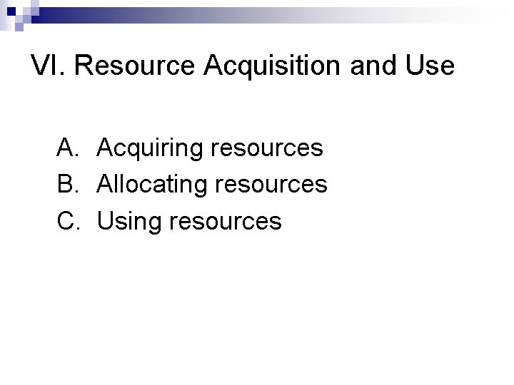 VI. Resource Acquisition and Use A. Acquiring resources B. Allocating resources C. Using resources