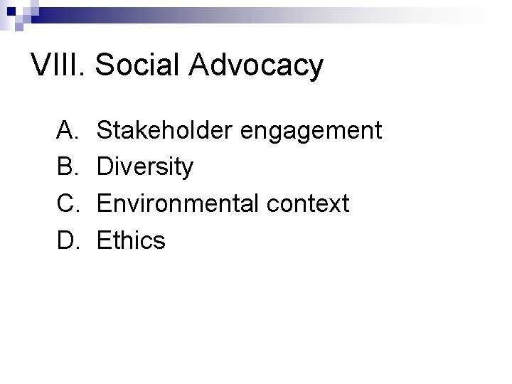 VIII. Social Advocacy A. B. C. D. Stakeholder engagement Diversity Environmental context Ethics 