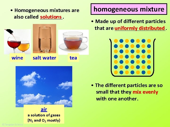  • Homogeneous mixtures are solutions also called ____. wine salt water homogeneous mixture