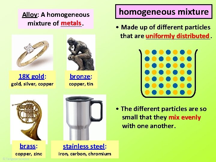 Alloy: A homogeneous metals mixture of ______. 18 K gold: gold, silver, copper homogeneous