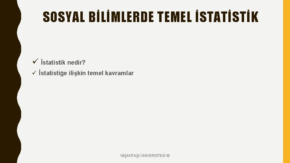 SOSYAL BİLİMLERDE TEMEL İSTATİSTİK ü İstatistik nedir? ü İstatistiğe ilişkin temel kavramlar NİŞANTAŞI ÜNİVERSİTESİ