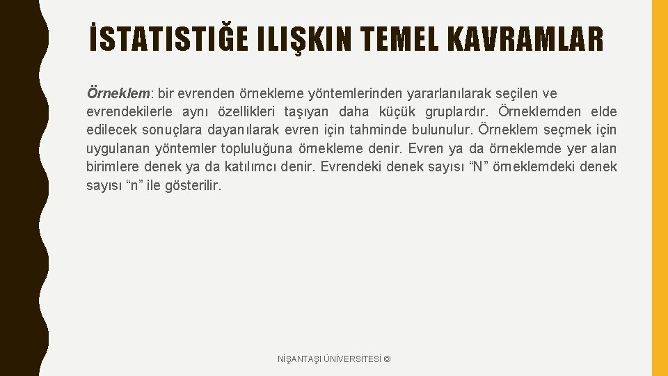 İSTATISTIĞE ILIŞKIN TEMEL KAVRAMLAR Örneklem: bir evrenden örnekleme yöntemlerinden yararlanılarak seçilen ve evrendekilerle aynı