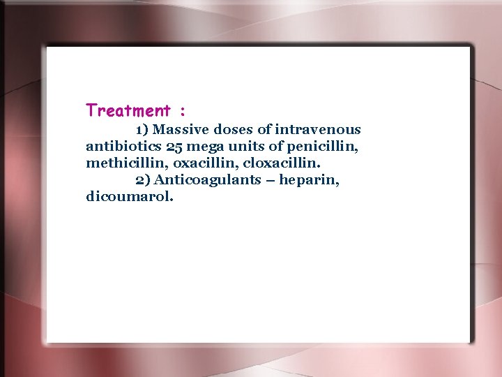 Treatment : 1) Massive doses of intravenous antibiotics 25 mega units of penicillin, methicillin, Treatment : 1) Massive doses of intravenous antibiotics 25 mega units of penicillin, methicillin,