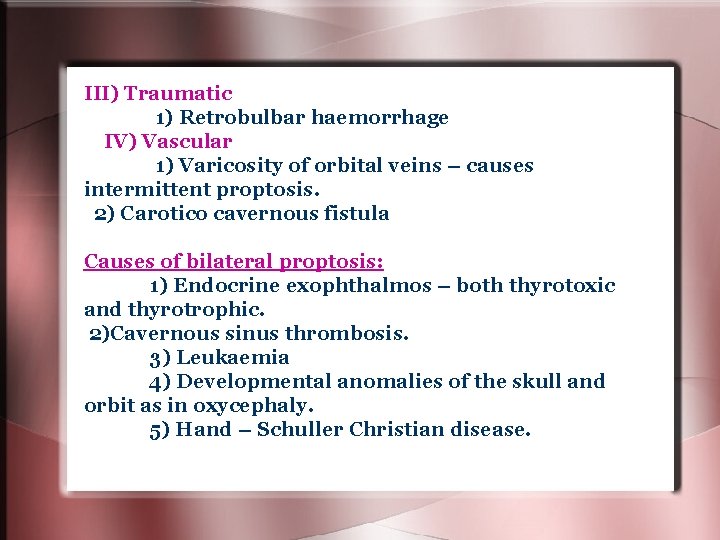 III) Traumatic 1) Retrobulbar haemorrhage IV) Vascular 1) Varicosity of orbital veins – causes III) Traumatic 1) Retrobulbar haemorrhage IV) Vascular 1) Varicosity of orbital veins – causes