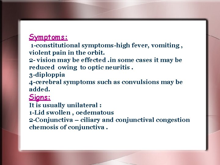 Symptoms: 1 -constitutional symptoms-high fever, vomiting , violent pain in the orbit. 2 - Symptoms: 1 -constitutional symptoms-high fever, vomiting , violent pain in the orbit. 2 -