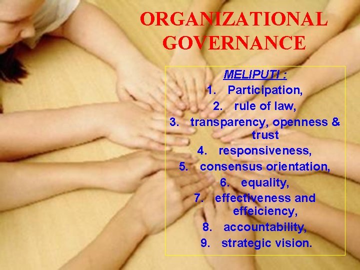 ORGANIZATIONAL GOVERNANCE MELIPUTI : 1. Participation, 2. rule of law, 3. transparency, openness &