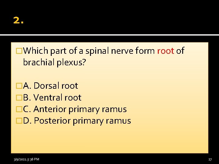 2. �Which part of a spinal nerve form root of brachial plexus? �A. Dorsal