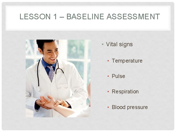 LESSON 1 – BASELINE ASSESSMENT • Vital signs • Temperature • Pulse • Respiration