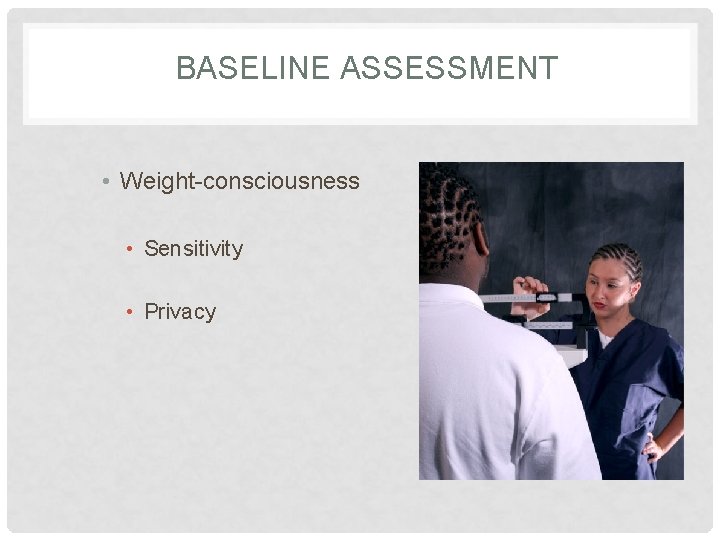 BASELINE ASSESSMENT • Weight-consciousness • Sensitivity • Privacy 