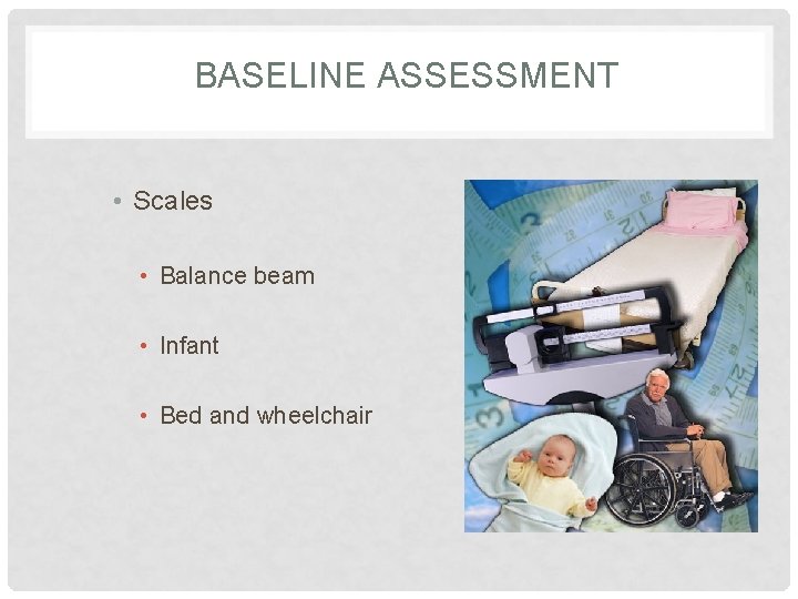 BASELINE ASSESSMENT • Scales • Balance beam • Infant • Bed and wheelchair 