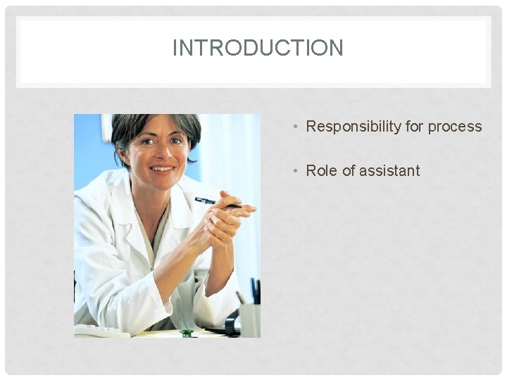 INTRODUCTION • Responsibility for process • Role of assistant 