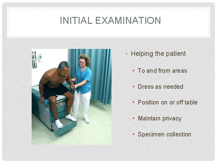 INITIAL EXAMINATION • Helping the patient • To and from areas • Dress as