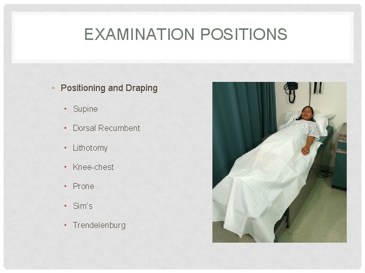 EXAMINATION POSITIONS • Positioning and Draping • Supine • Dorsal Recumbent • Lithotomy •