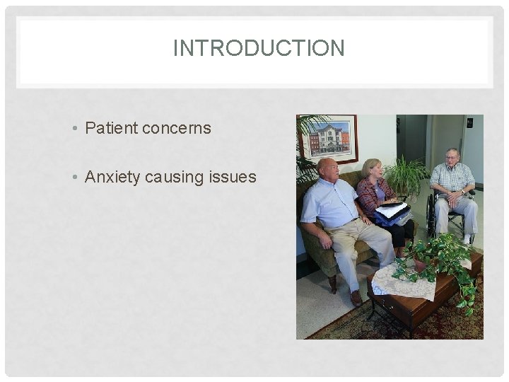INTRODUCTION • Patient concerns • Anxiety causing issues 