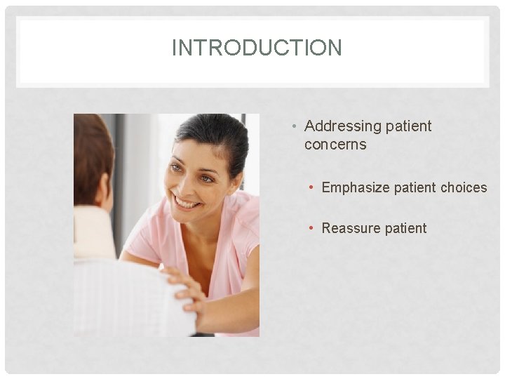 INTRODUCTION • Addressing patient concerns • Emphasize patient choices • Reassure patient 