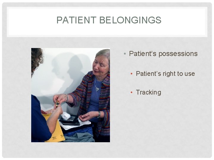 PATIENT BELONGINGS • Patient’s possessions • Patient’s right to use • Tracking 