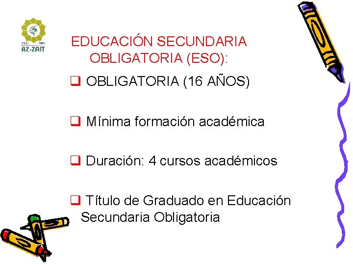 EDUCACIÓN SECUNDARIA OBLIGATORIA (ESO): q OBLIGATORIA (16 AÑOS) q Mínima formación académica q Duración: