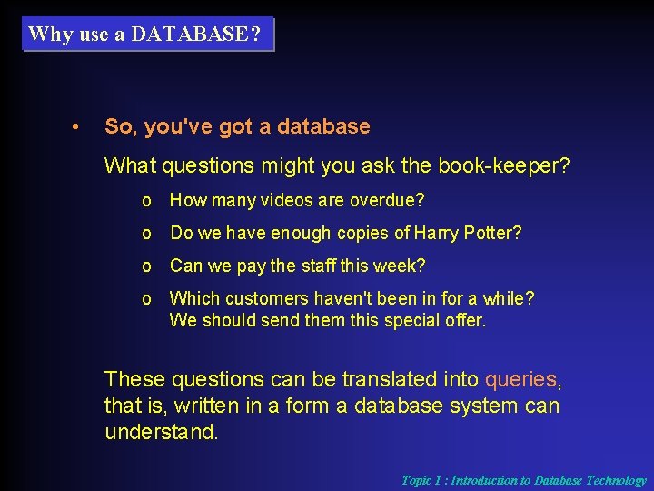 Why use a DATABASE? • So, you've got a database What questions might you