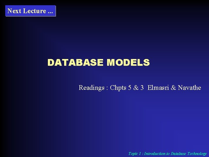 Next Lecture. . . DATABASE MODELS Readings : Chpts 5 & 3 Elmasri &