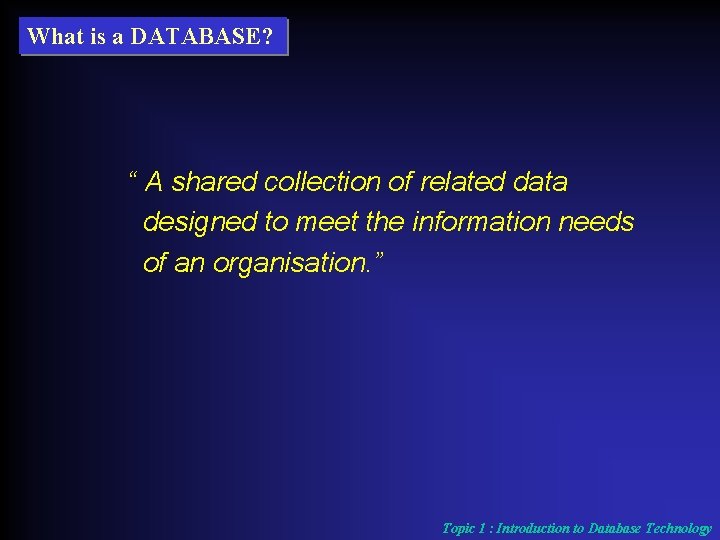 What is a DATABASE? “ A shared collection of related data designed to meet