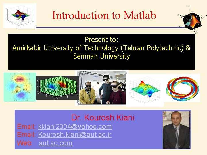Introduction to Matlab Present to: Amirkabir University of Technology (Tehran Polytechnic) & Semnan University
