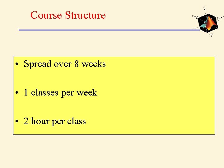 Course Structure • Spread over 8 weeks • 1 classes per week • 2