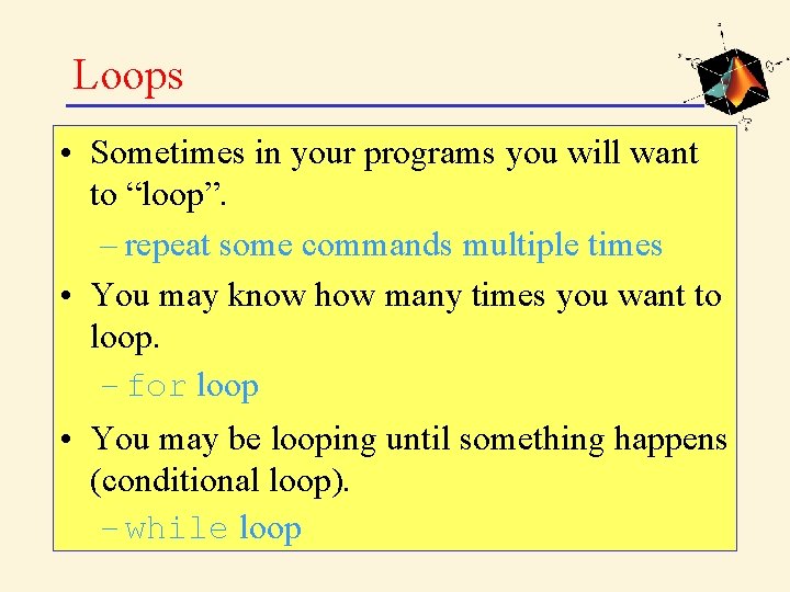 Loops • Sometimes in your programs you will want to “loop”. – repeat some