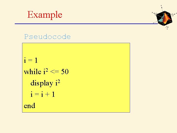 Example Pseudocode i=1 while i 2 <= 50 display i 2 i=i+1 end 