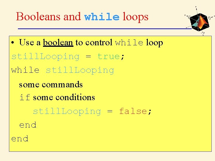 Booleans and while loops • Use a boolean to control while loop still. Looping