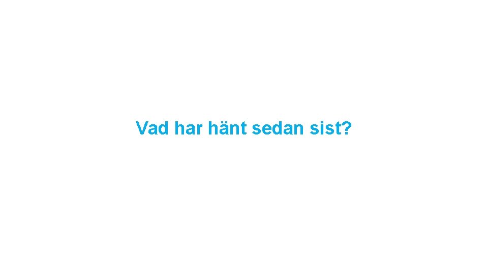 Vad har hänt sedan sist? 