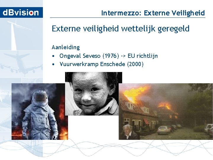 Intermezzo: Externe Veiligheid Externe veiligheid wettelijk geregeld Aanleiding • Ongeval Seveso (1976) -> EU