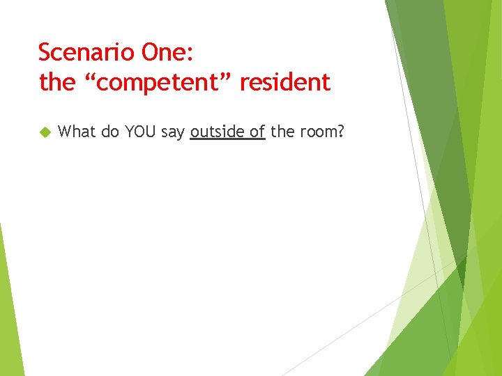 Scenario One: the “competent” resident What do YOU say outside of the room? 