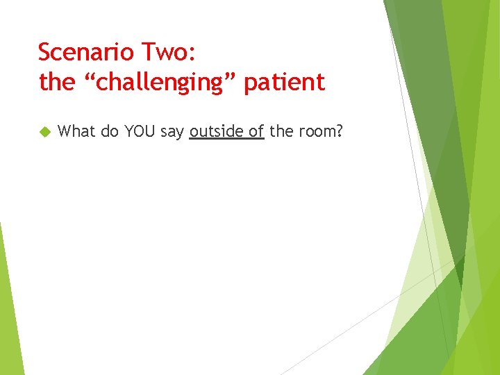 Scenario Two: the “challenging” patient What do YOU say outside of the room? 