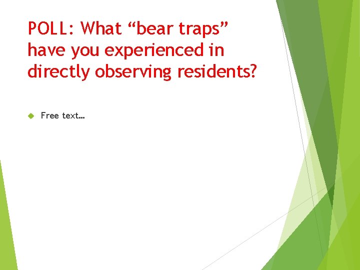 POLL: What “bear traps” have you experienced in directly observing residents? Free text… 