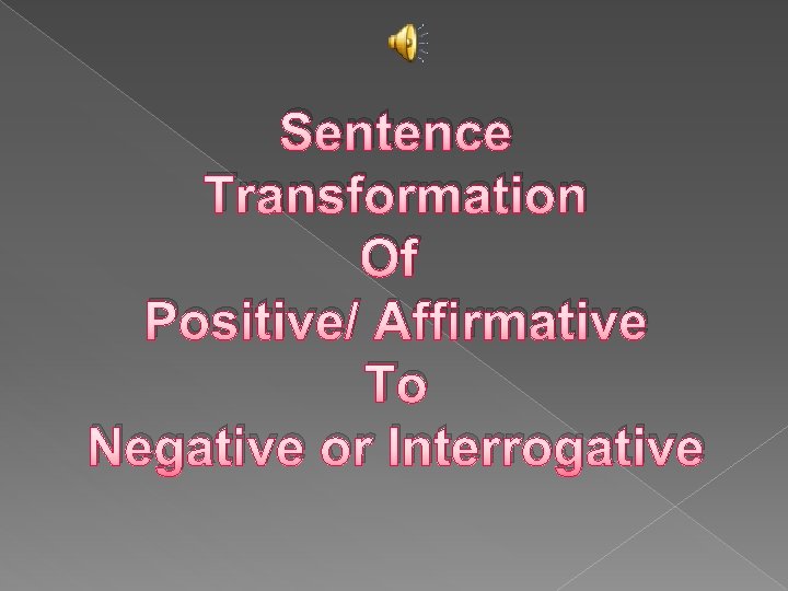 Sentence Transformation Of Positive/ Affirmative To Negative or Interrogative 