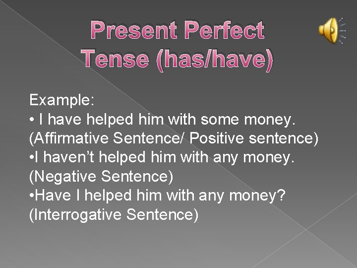 Present Perfect Tense (has/have) Example: • I have helped him with some money. (Affirmative