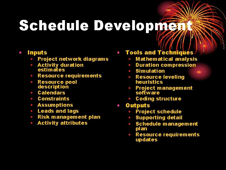 Schedule Development • Inputs • Project network diagrams • Activity duration estimates • Resource