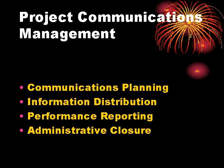 Project Communications Management • • Communications Planning Information Distribution Performance Reporting Administrative Closure 