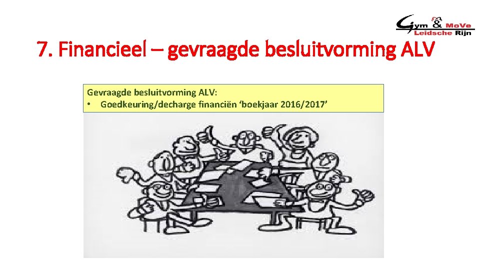 7. Financieel – gevraagde besluitvorming ALV Gevraagde besluitvorming ALV: • Goedkeuring/decharge financiën ‘boekjaar 2016/2017’