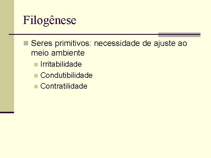 Filogênese n Seres primitivos: necessidade de ajuste ao meio ambiente Irritabilidade n Condutibilidade n