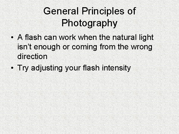 General Principles of Photography • A flash can work when the natural light isn’t