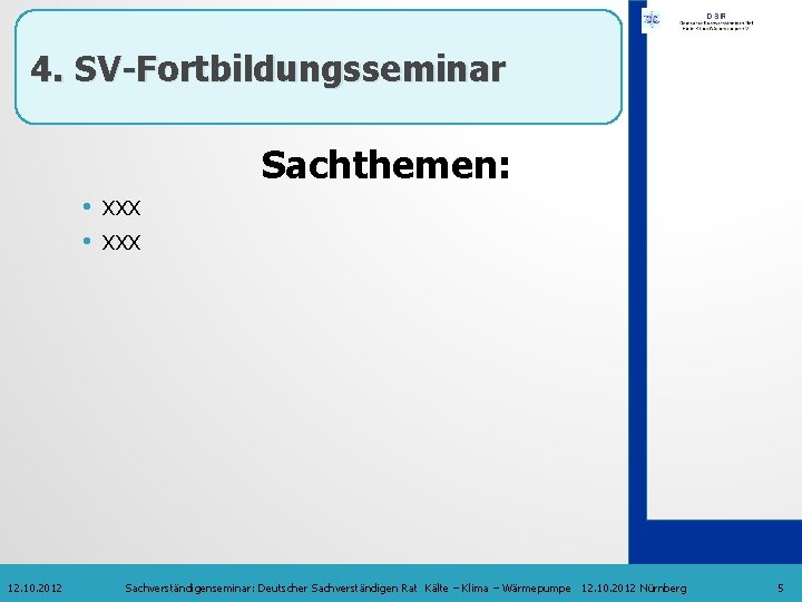 4. SV-Fortbildungsseminar Sachthemen: • xxx 12. 10. 2012 Sachverständigenseminar: Deutscher Sachverständigen Rat Kälte –