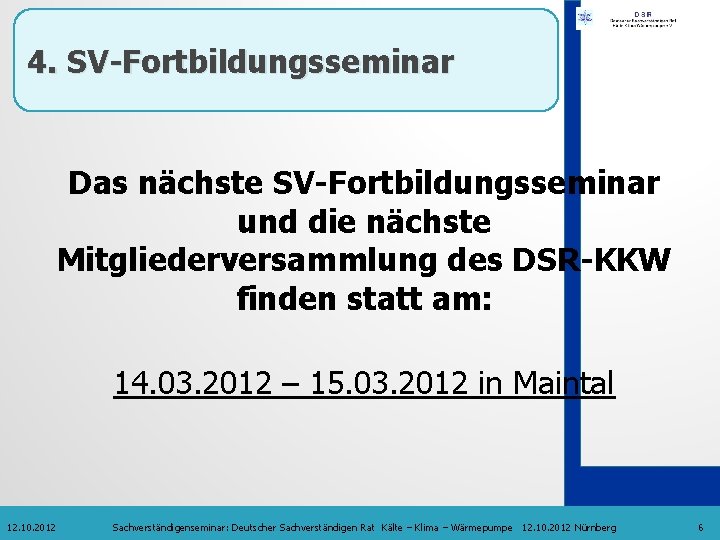 4. SV-Fortbildungsseminar Das nächste SV-Fortbildungsseminar und die nächste Mitgliederversammlung des DSR-KKW finden statt am: