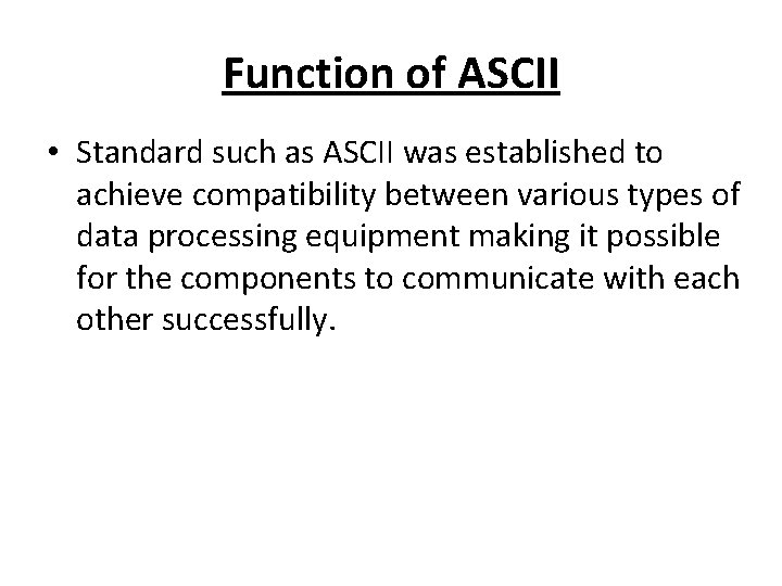 Function of ASCII • Standard such as ASCII was established to achieve compatibility between