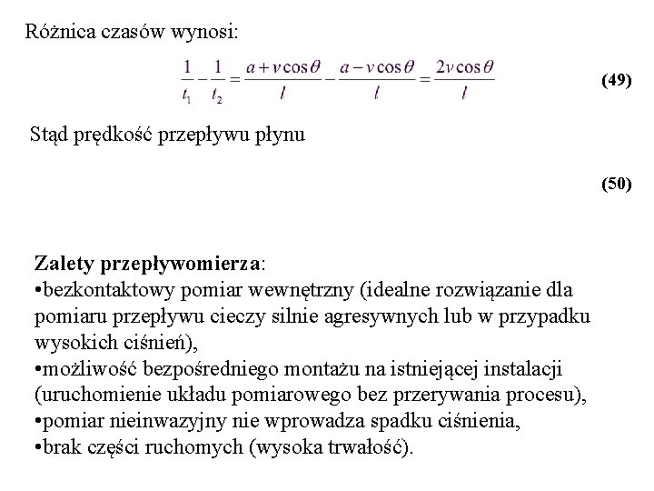 Różnica czasów wynosi: (49) Stąd prędkość przepływu płynu (50) Zalety przepływomierza: • bezkontaktowy pomiar